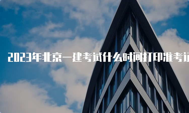 2023年北京一建考试什么时间打印准考证？9月5曰-10日