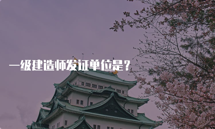 一级建造师发证单位是？