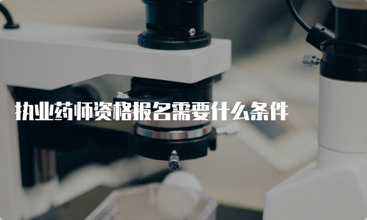 执业药师资格报名需要什么条件