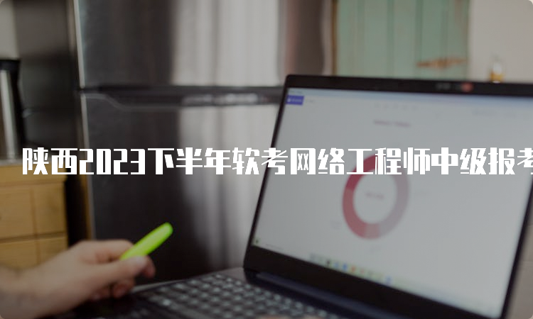 陕西2023下半年软考网络工程师中级报考条件