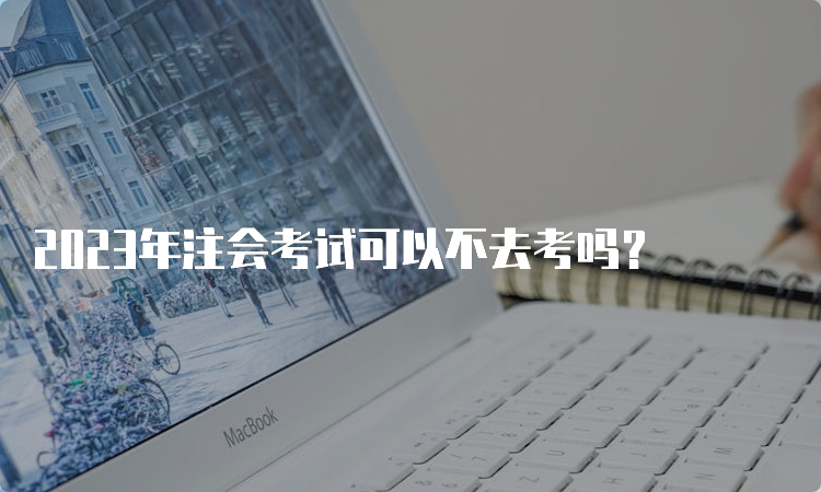 2023年注会考试可以不去考吗？