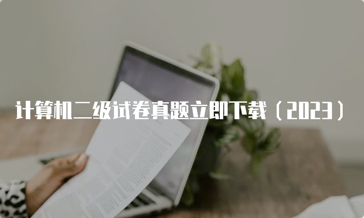 计算机二级试卷真题立即下载（2023）