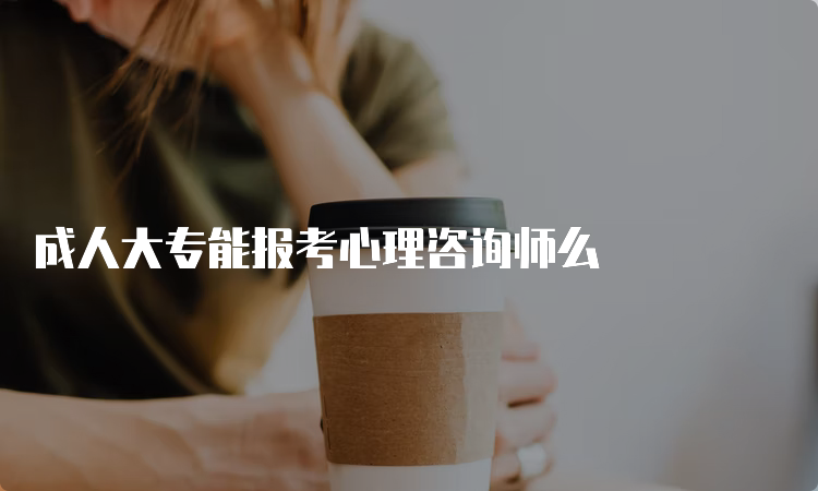 成人大专能报考心理咨询师么