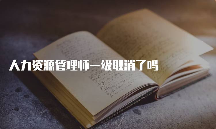 人力资源管理师一级取消了吗