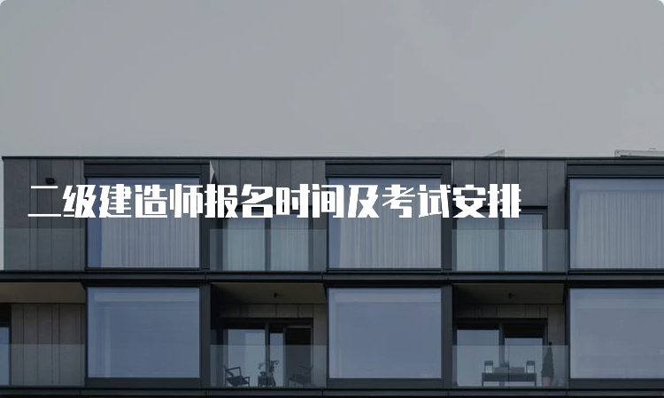 二级建造师报名时间及考试安排