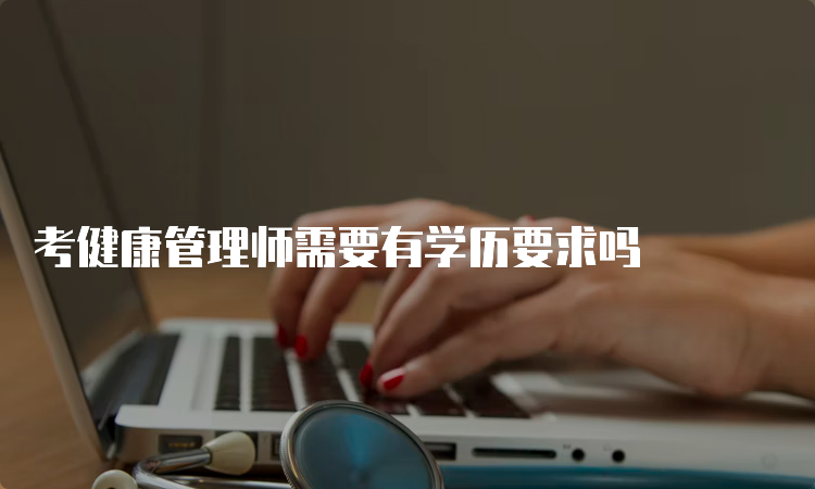 考健康管理师需要有学历要求吗