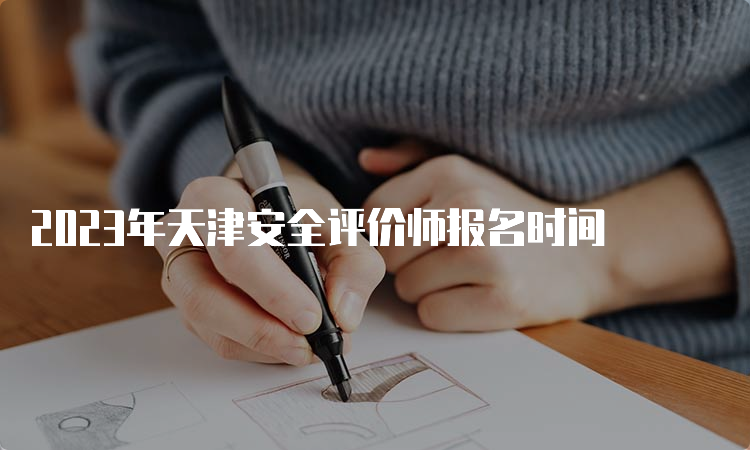 2023年天津安全评价师报名时间