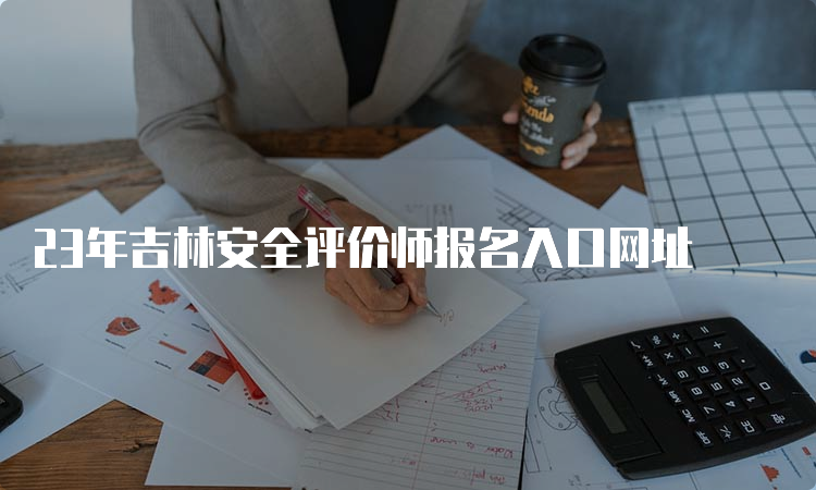 23年吉林安全评价师报名入口网址