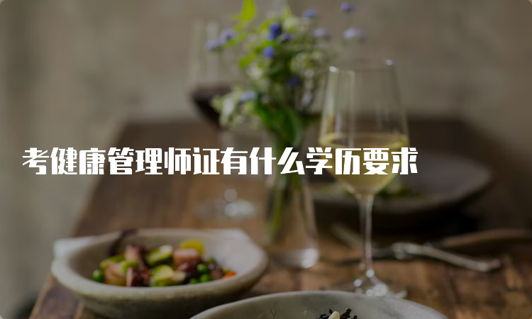 考健康管理师证有什么学历要求