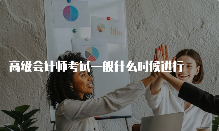 高级会计师考试一般什么时候进行