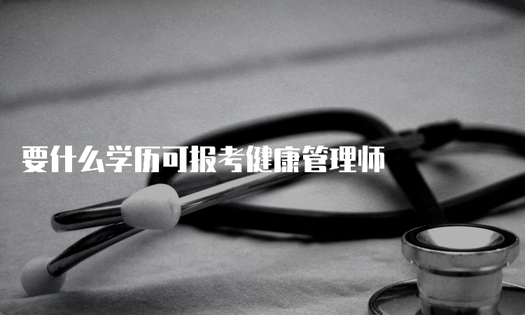 要什么学历可报考健康管理师