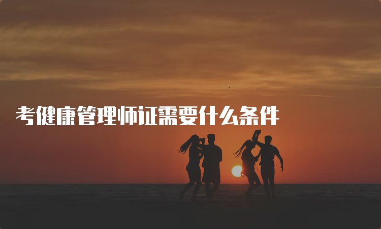 考健康管理师证需要什么条件