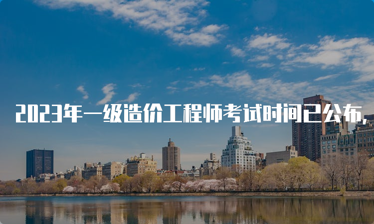 2023年一级造价工程师考试时间已公布，10月28日开考