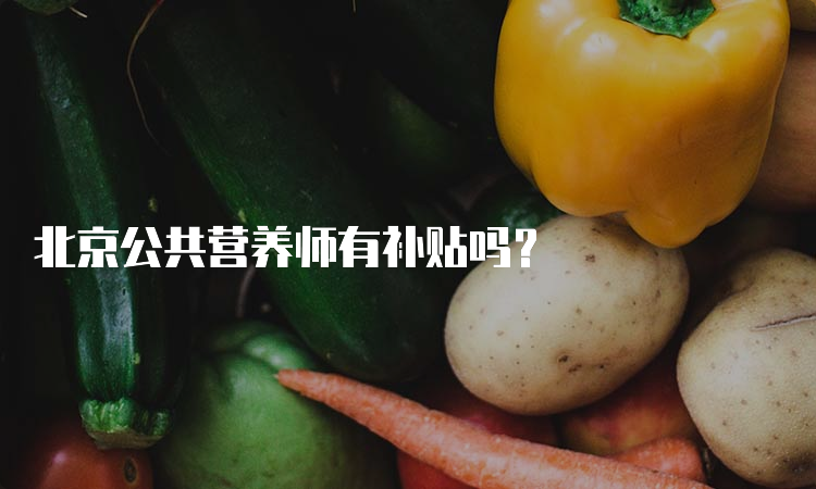 北京公共营养师有补贴吗？