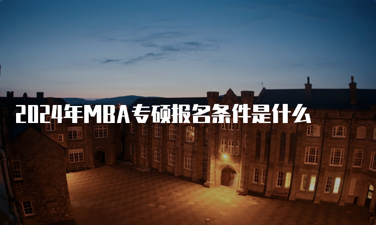 2024年MBA专硕报名条件是什么