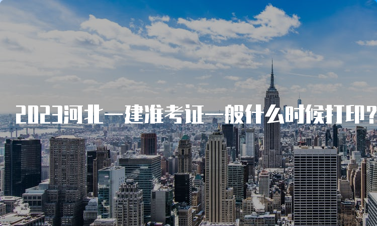 2023河北一建准考证一般什么时候打印？9月2-8日