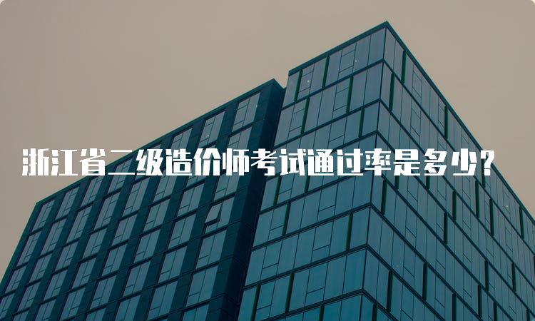 浙江省二级造价师考试通过率是多少？