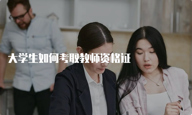 大学生如何考取教师资格证