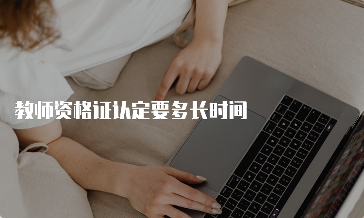 教师资格证认定要多长时间