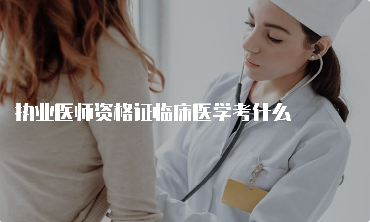 执业医师资格证临床医学考什么