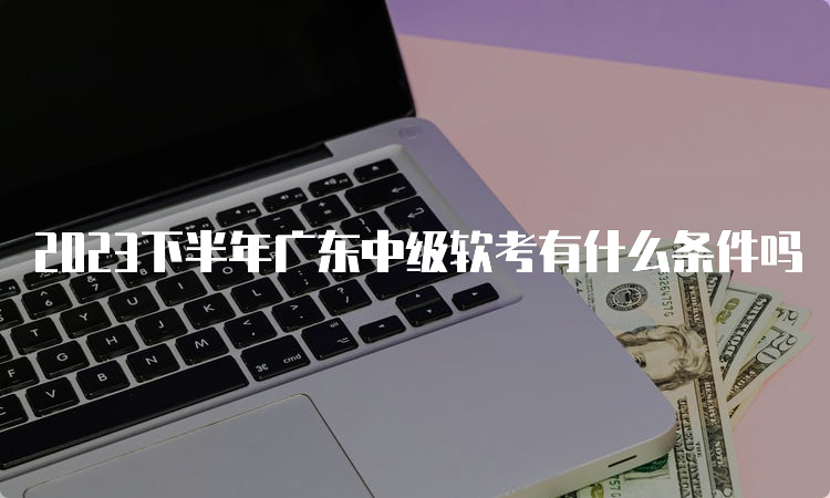 2023下半年广东中级软考有什么条件吗