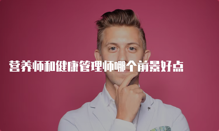 营养师和健康管理师哪个前景好点