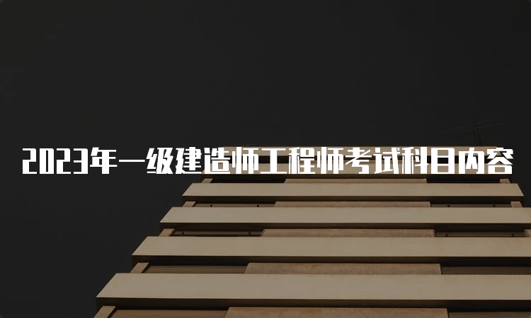 2023年一级建造师工程师考试科目内容