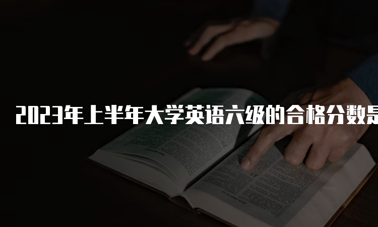 2023年上半年大学英语六级的合格分数是多少？425分