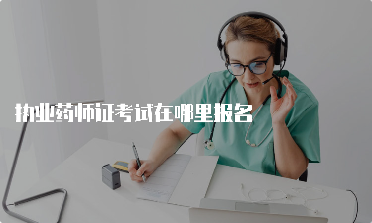 执业药师证考试在哪里报名