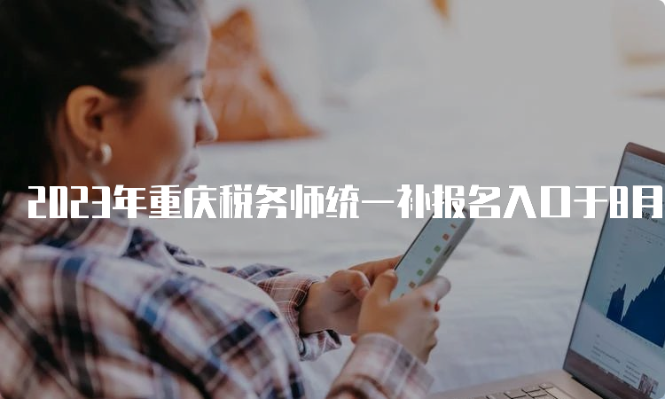 2023年重庆税务师统一补报名入口于8月4日开通