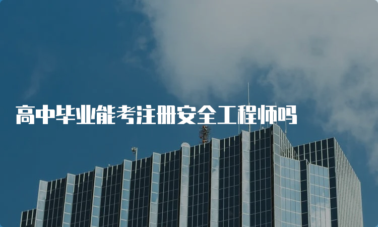 高中毕业能考注册安全工程师吗