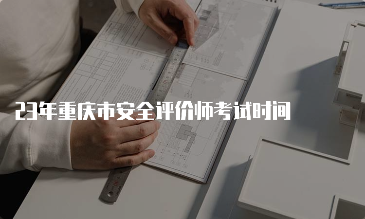 23年重庆市安全评价师考试时间