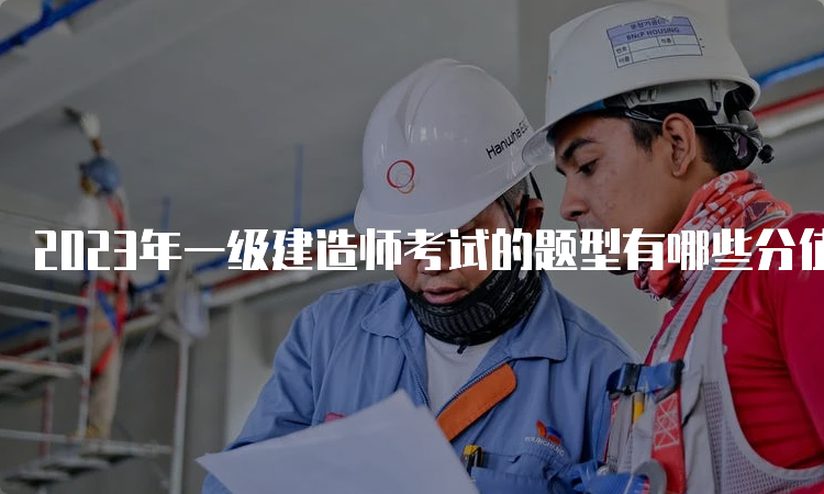 2023年一级建造师考试的题型有哪些分值