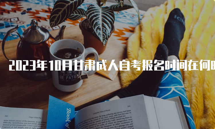 2023年10月甘肃成人自考报名时间在何时呢？9月3日