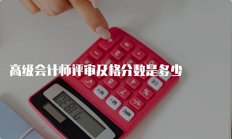 高级会计师评审及格分数是多少