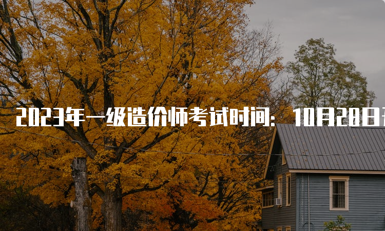 2023年一级造价师考试时间：10月28日开考