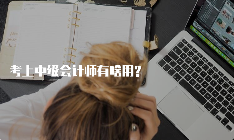 考上中级会计师有啥用?