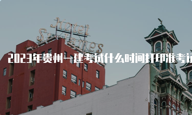 2023年贵州一建考试什么时间打印准考证？9月4日至10日