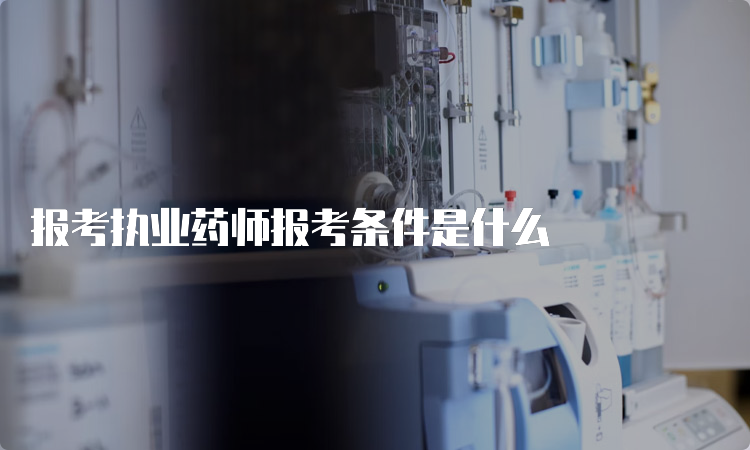 报考执业药师报考条件是什么