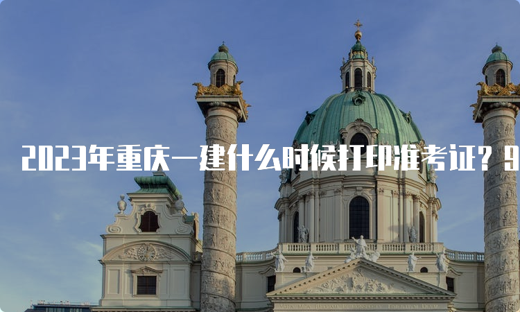 2023年重庆一建什么时候打印准考证？9月4日-8日