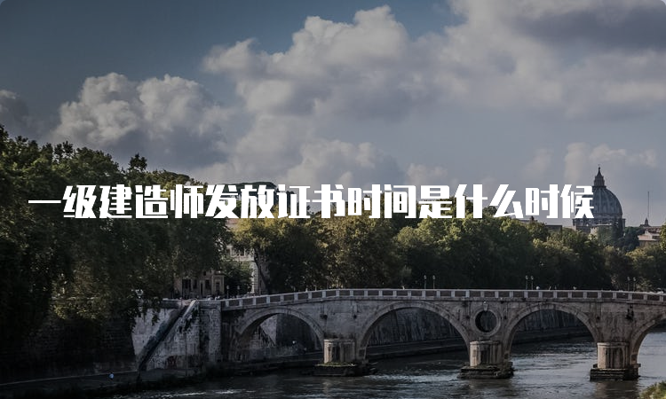 一级建造师发放证书时间是什么时候