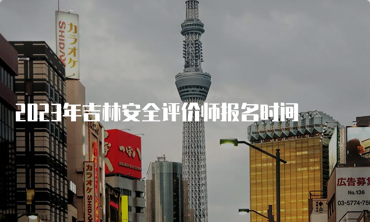 2023年吉林安全评价师报名时间