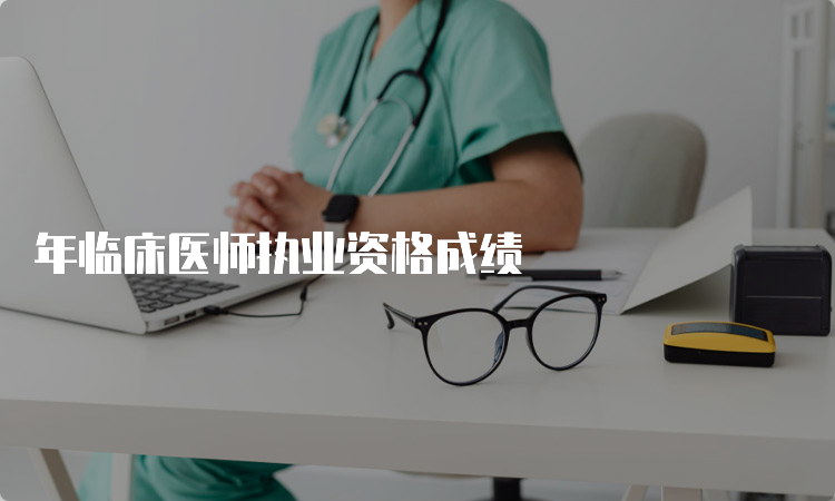 年临床医师执业资格成绩