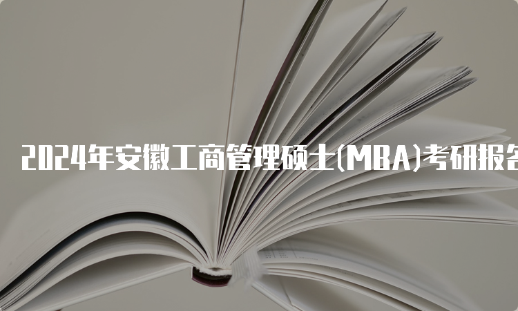 2024年安徽工商管理硕士(MBA)考研报名时间及报名入口