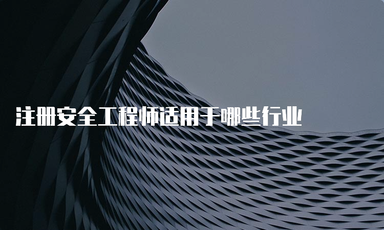 注册安全工程师适用于哪些行业