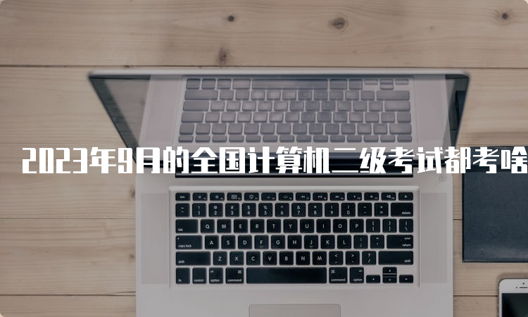 2023年9月的全国计算机二级考试都考啥？科目及题型