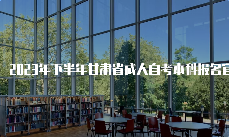 2023年下半年甘肃省成人自考本科报名官网入口和报名时间