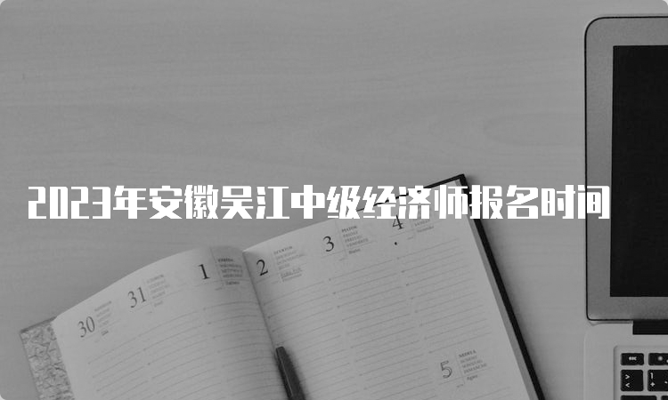 2023年安徽吴江中级经济师报名时间