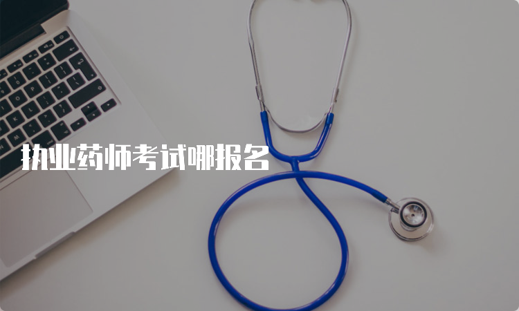 执业药师考试哪报名