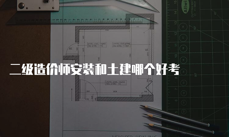 二级造价师安装和土建哪个好考